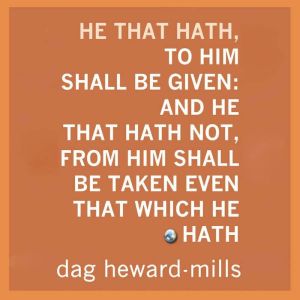 He That Hath, to Him Shall Be Given ..., Dag HewardMills