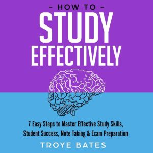 How to Study Effectively 7 Easy Step..., Troye Bates