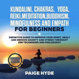Kundalini, Chakras, Yoga, Reiki, Meditation, Buddhism, Mindfulness and Empath: Definitive guide to Improve your Spirit, Healt and remove Anxiety and Stress throught Zen Techniques and Philosophy, Paige Hyde
