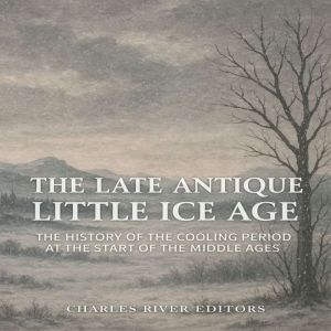 The Late Antique Little Ice Age: The History of the Cooling Period at the Start of the Middle Ages