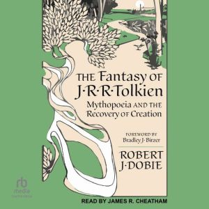 The Fantasy of J.R.R. Tolkien: Mythopoeia and the Recovery of Creation