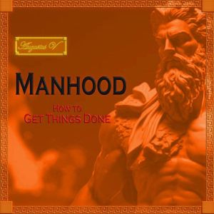 Manhood: How to Get Things Done