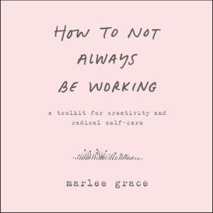 How to Not Always Be Working, Marlee Grace