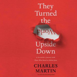 They Turned the World Upside Down: A Storyteller’s Journey with Those Who Dared to Follow Jesus, Charles Martin