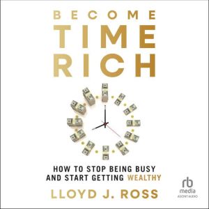 Become Time Rich: How to Stop Being Busy and Start Getting Wealthy
