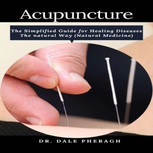 Acupuncture The Simplified Guide for..., Dr. Dale Pheragh