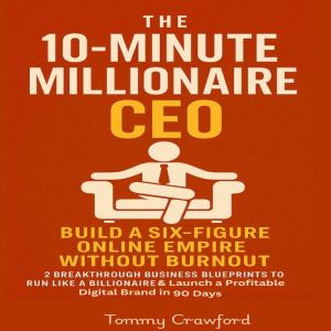 The 10-Minute Millionaire CEO: Build a Six-Figure Online Empire Without Burnout: 2 Breakthrough Business Blueprints to Run Lik