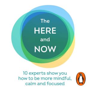 The Here and Now: 10 experts show you how to be more mindful, calm and focused