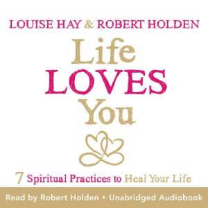 Life Loves You: 7 Spiritual Practices to Heal Your Life