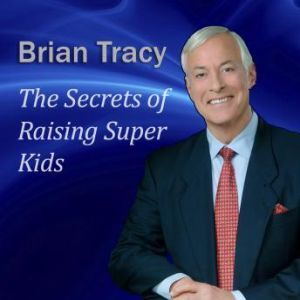 The Secrets of Raising Super Kids, Brian Tracy