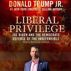 Liberal Privilege Joe Biden and the Democrats' Defense of the Indefensible, Donald Trump
