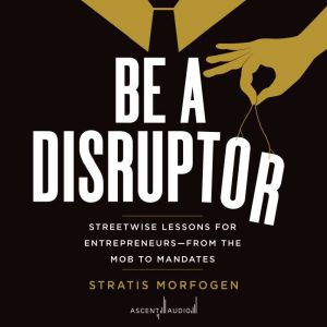 Be a Disruptor: Streetwise Lessons for Entrepreneurs—from Mobs to Mandates