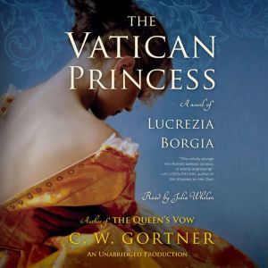 The Vatican Princess: A Novel of Lucrezia Borgia, C.  W. Gortner