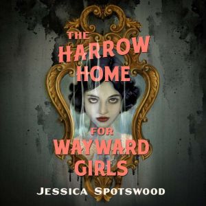 The Harrow Home for Wayward Girls, Jessica Spotswood