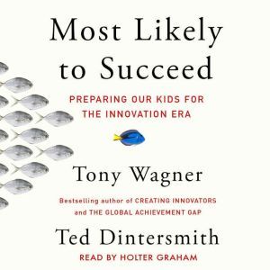 Most Likely to Succeed Preparing Our Kids for the New Innovation Era, Tony Wagner