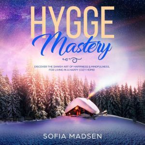Hygge Mastery: Discover the Danish Art of Happiness & Mindfulness, for Living in a Happy Cozy Home!, Sofia Madsen