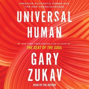 Universal Human: Creating Authentic Power and the New Consciousness, Gary Zukav