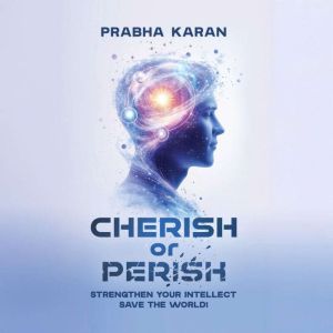 Cherish or Perish: Strengthen Your Intellect; Save The World!