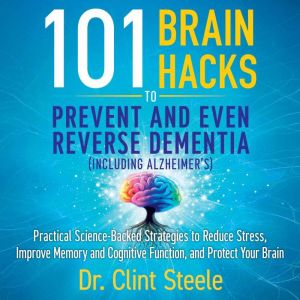 101 Brain Hacks to Prevent and Even R..., Dr. Clint Steele