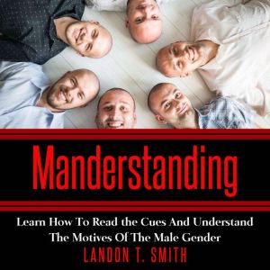 Manderstanding: Learn How to Read the Cues and Understand The Motives of the Male Gender