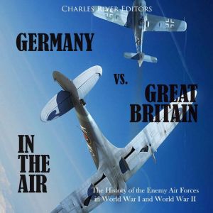 Germany vs. Great Britain in the Air..., Charles River Editors