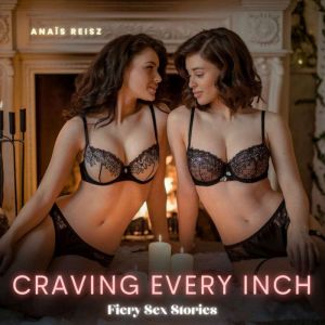 Craving Every Inch: Fiery Sex Stories: A Raw Plunge into Taboo Desires, Where Bound Bodies Submit to Rough Cravings, and Every