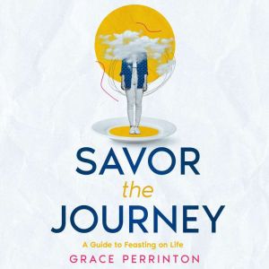 Savor the Journey: A Guide to Feasting on Life