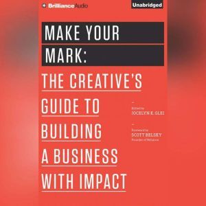 Make Your Mark: The Creative's Guide to Building a Business with Impact, Jocelyn K. Glei (Editor)