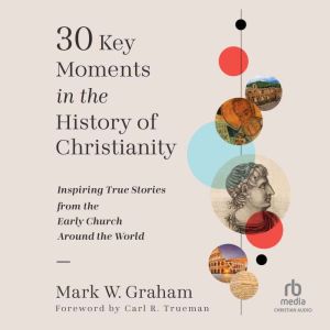 30 Key Moments in the History of Christianity: Inspiring True Stories from the Early Church Around the World