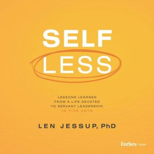 Self Less: Lessons Learned from A Life Devoted to Servant Leadership, in Five Acts