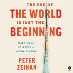 The End of the World is Just the Beginning: Mapping the Collapse of Globalization, Peter Zeihan