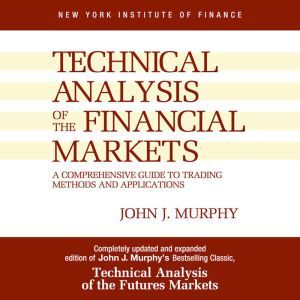 Technical Analysis of the Financial Markets: A Comprehensive Guide to Trading Methods and Applications, John J. Murphy