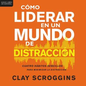 Como liderar en un mundo de distracci..., Clay Scroggins