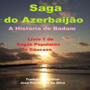 Saga do Azerbaijao  A Historia de Ba..., Jose Fernandes da Silva