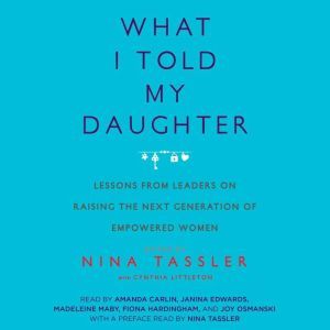 What I Told My Daughter: Lessons from Leaders on Raising the Next Generation of Empowered Women, Nina Tassler