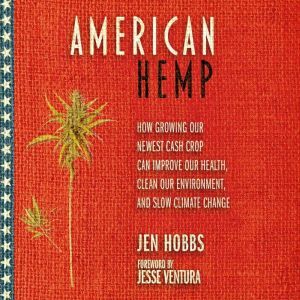 American Hemp: How Growing Our Newest Cash Crop Can Improve Our Health, Clean Our Environment, and Slow Climate Change, Jen Hobbs