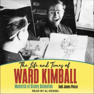 The Life and Times of Ward Kimball: Maverick of Disney Animation, Todd James Pierce