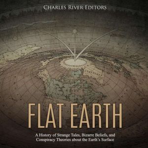 Flat Earth A History of Strange Tale..., Charles River Editors