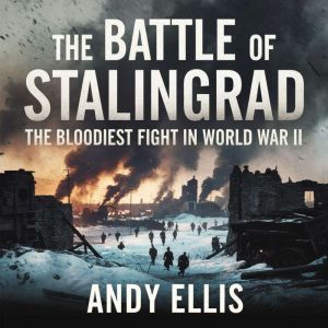 The Battle of Stalingrad  The Bloodiest Fight in World War II: The Siege, Sacrifice, and Turning Point That Changed the War