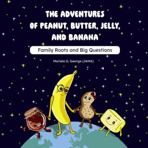 The Adventures of Peanut, Butter, Jelly, and Banana: Family Roots and Big Questions