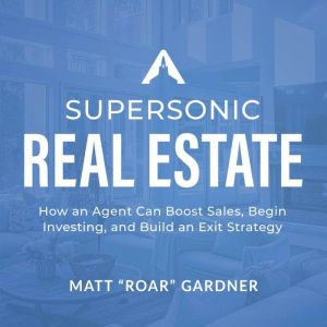 Supersonic Real Estate: How an Agent Can Boost Sales, Begin Investing, and Build an Exit Strategy