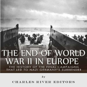 The End of World War II in Europe Th..., Charles River Editors