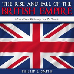 The Rise and Fall of the British Empi..., Phillip J. Smith