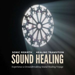 Sonic Rebirth  Healing Transition E..., Sound Healing Voyage