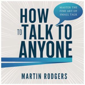 How To Talk To Anyone: Master the Fine Art of Small Talk for Better Social Skills, Business, and Improved Sales. Learn How to