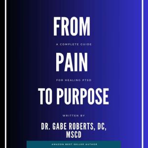 From Pain to Purpose: A complete Guide to Healing PTSD