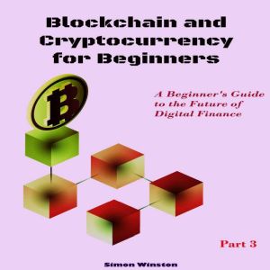 Blockchain and Cryptocurrency for Beginners: A Beginner's Guide to the Future of Digital Finance. Part 3