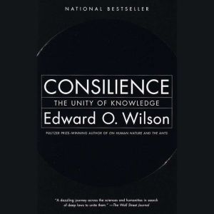 Consilience: The Unity of Knowledge, Edward O. Wilson