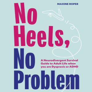 No Heels, No Problem: A Neurodivergent Survival Guide to Adult Life when you are Dyspraxic or ADHD