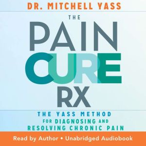 The Pain Cure Rx: The Yass Method for Diagnosing and Resolving Chronic Pain